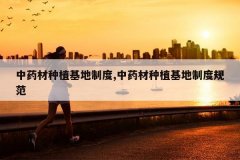 <b>��ҩ����ֲ�����ƶ�,��ҩ����ֲ�����ƶȹ淶</b>