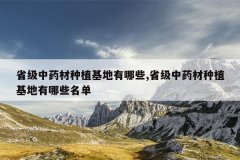 <b>ʡ����ҩ����ֲ��������Щ,ʡ����ҩ����ֲ��������Щ����</b>