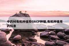 <b>��ҩ���л���ֲ��GACP��ֲ,�л���ֲ��ҩ��׼</b>