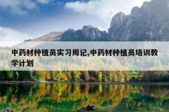 <b>��ҩ����ֲԱʵϰ�ܼ�,��ҩ����ֲԱ��ѵ��ѧ�ƻ�</b>