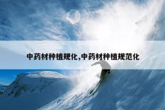 <b>��ҩ����ֲ�滯,��ҩ����ֲ�淶��</b>