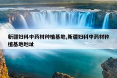 <b>�½�������ҩ����ֲ����,�½�������ҩ����ֲ���ص�ַ</b>
