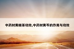 <b>��ҩ�Ļƾ��蹦Ч,��ҩ�Ļ��˵������빦Ч</b>