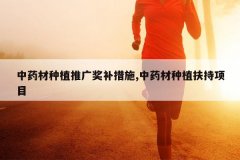 <b>��ҩ����ֲ�ƹ㽱����ʩ,��ҩ����ֲ������Ŀ</b>