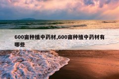<b>600Ķ��ֲ��ҩ��,600Ķ��ֲ��ҩ������Щ</b>