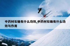 <b>��ҩ��ʯȷ��ʲô��Ч,��ҩ��ʯȷ��ʲô��Ч������</b>