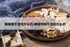 <b>�۾��ܸ�ɬ��ʲôҩ,�۾��ر��ɬ��ʲôҩ</b>