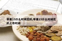 <b>ƻ��15ʲôʱ�����,ƻ��15ʲôʱ���������ʱ��</b>