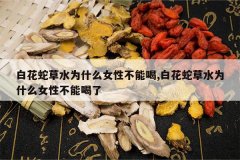 <b>�׻��߲�ˮΪʲôŮ�Բ��ܺ�,�׻��߲�ˮΪʲôŮ�Բ��ܺ���</b>