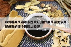 <b>֣�ݿ����ʪ�ļ�ҽԺ��,�������ʪ�ؽ���֣���е��ĸ�ҽԺ�Ƚ�</b>