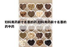 <b>������ҩǰʮ������ҩ,������ҩǰʮ������ҩ��ҩ</b>